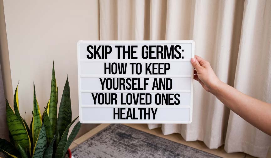 Skip the Germs: How to Keep Yourself and Your Loved Ones Healthy