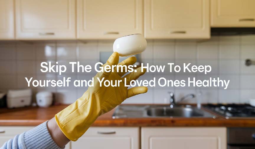 Skip the Germs: How to Keep Yourself and Your Loved Ones Healthy