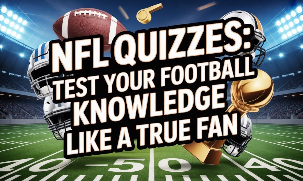 NFL Quizzes: Test Your Football Knowledge Like a True Fan