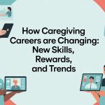 How Caregiving Careers Are Changing: New Skills, Rewards, and Trends